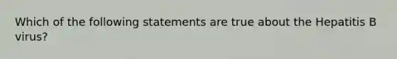 Which of the following statements are true about the Hepatitis B virus?