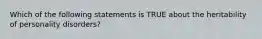 Which of the following statements is TRUE about the heritability of personality disorders?