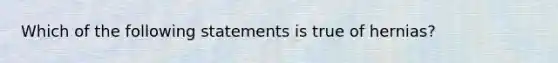 Which of the following statements is true of hernias?