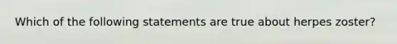 Which of the following statements are true about herpes zoster?