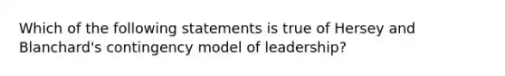 Which of the following statements is true of Hersey and Blanchard's contingency model of leadership?