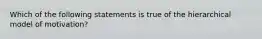 Which of the following statements is true of the hierarchical model of motivation?