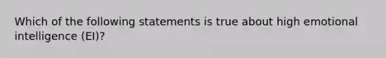 Which of the following statements is true about high emotional intelligence (EI)?