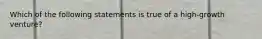 Which of the following statements is true of a high-growth venture?