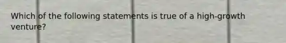 Which of the following statements is true of a high-growth venture?