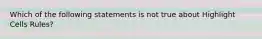 Which of the following statements is not true about Highlight Cells Rules?