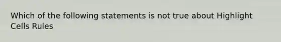 Which of the following statements is not true about Highlight Cells Rules