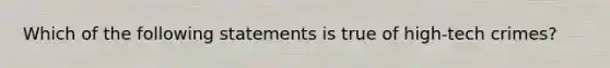 Which of the following statements is true of high-tech crimes?