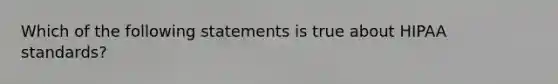 Which of the following statements is true about HIPAA standards?