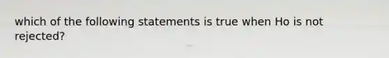 which of the following statements is true when Ho is not rejected?