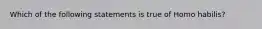 Which of the following statements is true of Homo habilis?