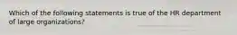 Which of the following statements is true of the HR department of large organizations?