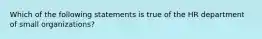 Which of the following statements is true of the HR department of small organizations?