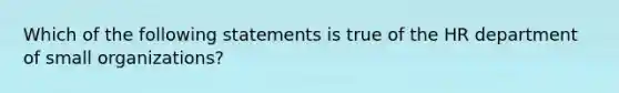 Which of the following statements is true of the HR department of small organizations?