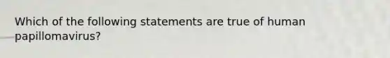 Which of the following statements are true of human papillomavirus?