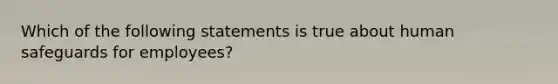 Which of the following statements is true about human safeguards for employees?