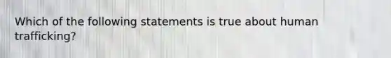 Which of the following statements is true about human trafficking?