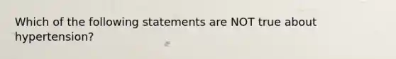 Which of the following statements are NOT true about hypertension?