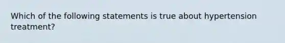 Which of the following statements is true about hypertension treatment?