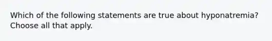 Which of the following statements are true about hyponatremia? Choose all that apply.