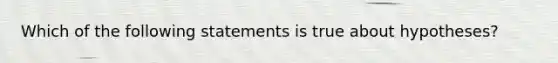 Which of the following statements is true about hypotheses?