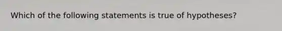 Which of the following statements is true of hypotheses?