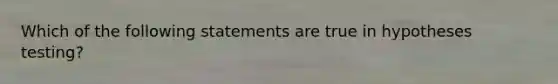 Which of the following statements are true in hypotheses testing?