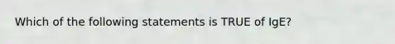 Which of the following statements is TRUE of IgE?