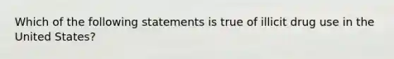 Which of the following statements is true of illicit drug use in the United States?