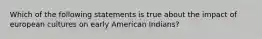 Which of the following statements is true about the impact of european cultures on early American Indians?