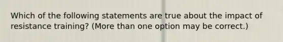Which of the following statements are true about the impact of resistance training? (More than one option may be correct.)