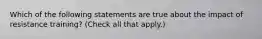 Which of the following statements are true about the impact of resistance training? (Check all that apply.)