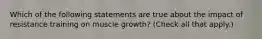 Which of the following statements are true about the impact of resistance training on muscle growth? (Check all that apply.)