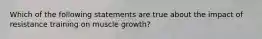 Which of the following statements are true about the impact of resistance training on muscle growth?