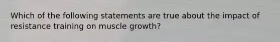 Which of the following statements are true about the impact of resistance training on muscle growth?