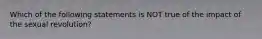​Which of the following statements is NOT true of the impact of the sexual revolution?