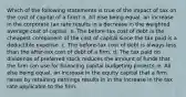 Which of the following statements is true of the impact of tax on the cost of capital of a firm? a. All else being equal, an increase in the corporate tax rate results in a decrease in the weighted average cost of capital. b. The before-tax cost of debt is the cheapest component of the cost of capital since the tax paid is a deductible expense. c. The before-tax cost of debt is always less than the after-tax cost of debt of a firm. d. The tax paid on dividends of preferred stock reduces the amount of funds that the firm can use for financing capital budgeting projects. e. All else being equal, an increase in the equity capital that a firm raises by retaining earnings results in in the increase in the tax rate applicable to the firm.