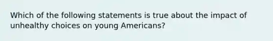 Which of the following statements is true about the impact of unhealthy choices on young Americans?