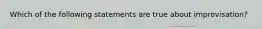 Which of the following statements are true about improvisation?