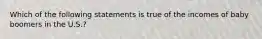 ​Which of the following statements is true of the incomes of baby boomers in the U.S.?