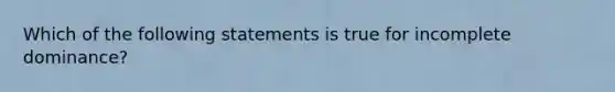 Which of the following statements is true for incomplete dominance?