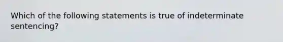 Which of the following statements is true of indeterminate sentencing?