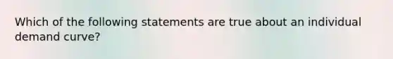 Which of the following statements are true about an individual demand curve?