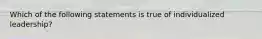 Which of the following statements is true of individualized leadership?