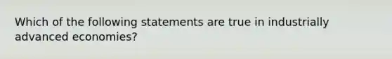 Which of the following statements are true in industrially advanced economies?