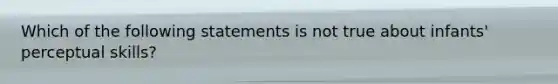 Which of the following statements is not true about infants' perceptual skills?