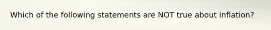 Which of the following statements are NOT true about inflation?