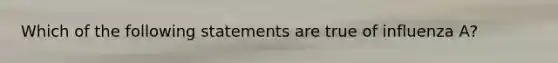 Which of the following statements are true of influenza A?