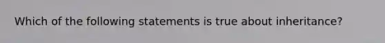 Which of the following statements is true about inheritance?