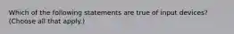 Which of the following statements are true of input devices? (Choose all that apply.)